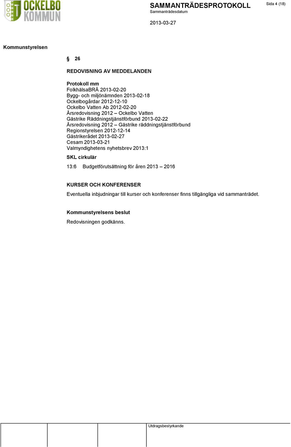 Regionstyrelsen 2012-12-14 Gästrikerådet 2013-02-27 Cesam 2013-03-21 Valmyndighetens nyhetsbrev 2013:1 SKL cirkulär 13:6 Budgetförutsättning för åren