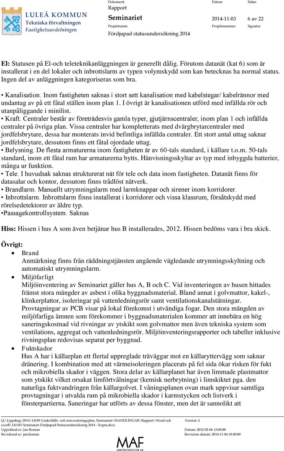 Inom fastigheten saknas i stort sett kanalisation med kabelstegar/ kabelrännor med undantag av på ett fåtal ställen inom plan 1.