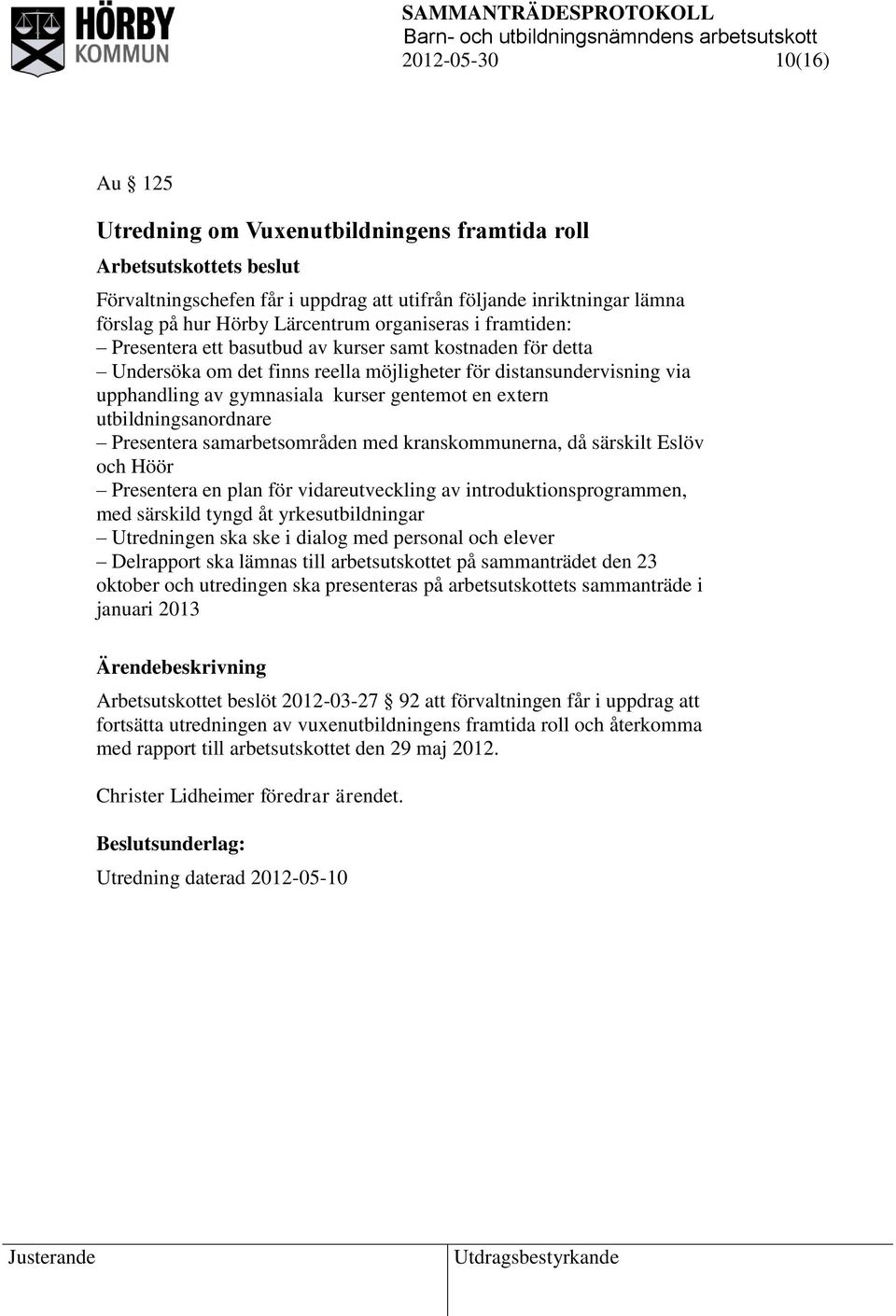 utbildningsanordnare Presentera samarbetsområden med kranskommunerna, då särskilt Eslöv och Höör Presentera en plan för vidareutveckling av introduktionsprogrammen, med särskild tyngd åt