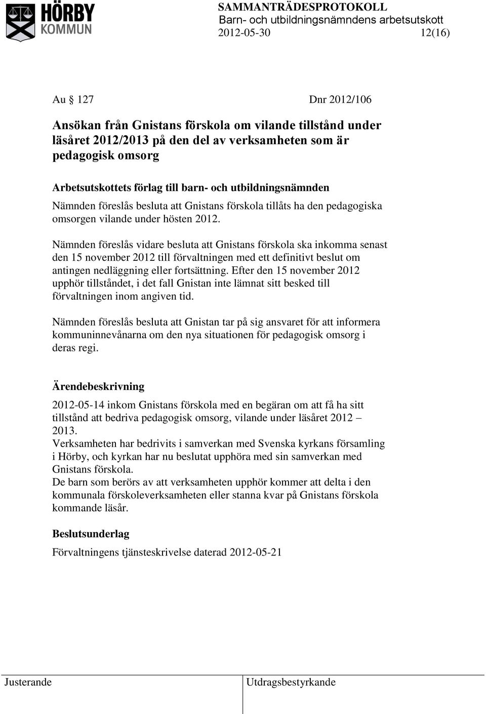 Nämnden föreslås vidare besluta att Gnistans förskola ska inkomma senast den 15 november 2012 till förvaltningen med ett definitivt beslut om antingen nedläggning eller fortsättning.