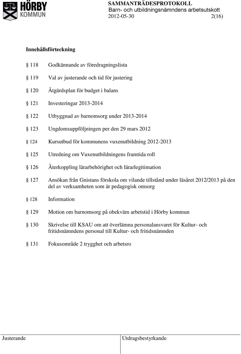 lärarbehörighet och lärarlegitimation 127 Ansökan från Gnistans förskola om vilande tillstånd under läsåret 2012/2013 på den del av verksamheten som är pedagogisk omsorg 128 Information 129 Motion om