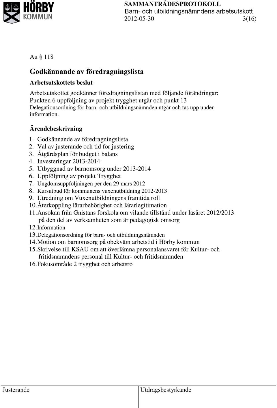 Åtgärdsplan för budget i balans 4. Investeringar 2013-2014 5. Utbyggnad av barnomsorg under 2013-2014 6. Uppföljning av projekt Trygghet 7. Ungdomsuppföljningen per den 29 mars 2012 8.