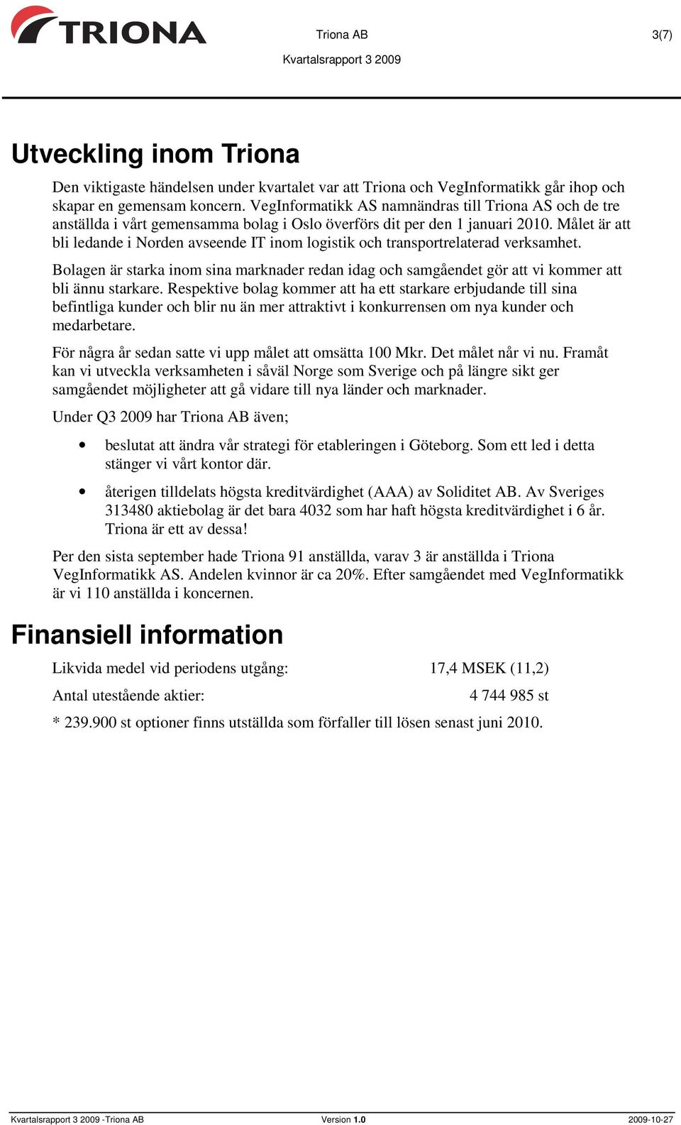 Målet är att bli ledande i Norden avseende IT inom logistik och transportrelaterad verksamhet. Bolagen är starka inom sina marknader redan idag och samgåendet gör att vi kommer att bli ännu starkare.