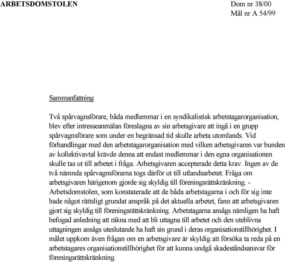 Vid förhandlingar med den arbetstagarorganisation med vilken arbetsgivaren var bunden av kollektivavtal krävde denna att endast medlemmar i den egna organisationen skulle tas ut till arbetet i fråga.