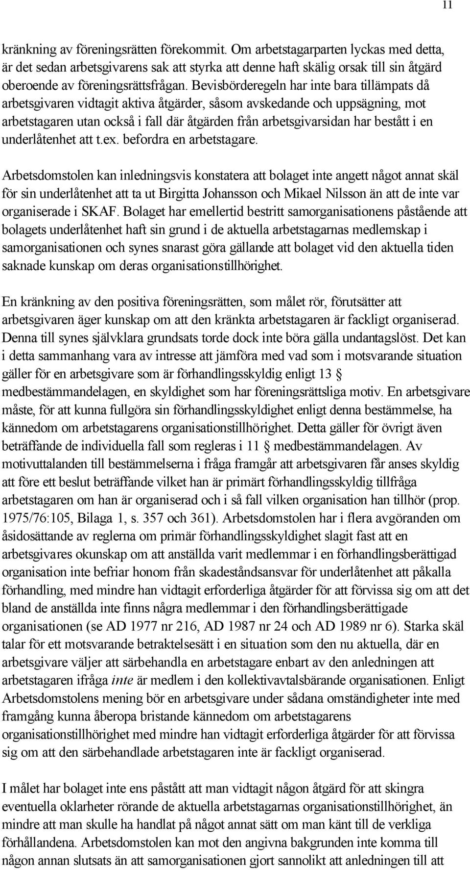 Bevisbörderegeln har inte bara tillämpats då arbetsgivaren vidtagit aktiva åtgärder, såsom avskedande och uppsägning, mot arbetstagaren utan också i fall där åtgärden från arbetsgivarsidan har
