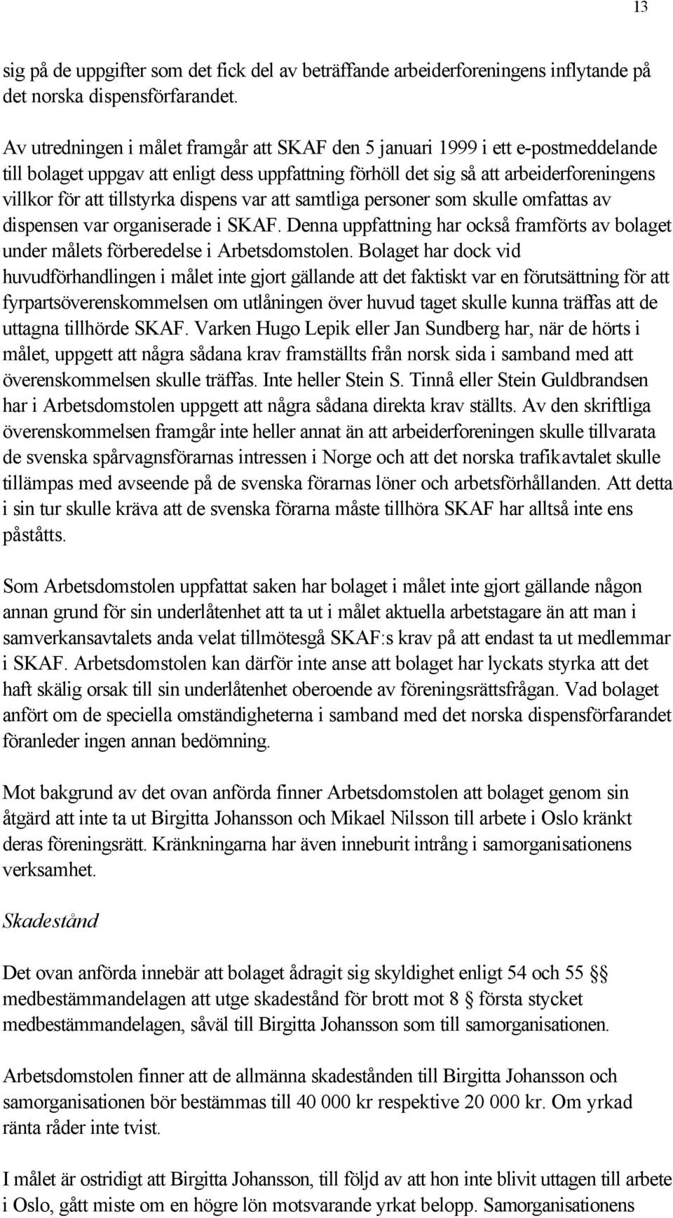 dispens var att samtliga personer som skulle omfattas av dispensen var organiserade i SKAF. Denna uppfattning har också framförts av bolaget under målets förberedelse i Arbetsdomstolen.