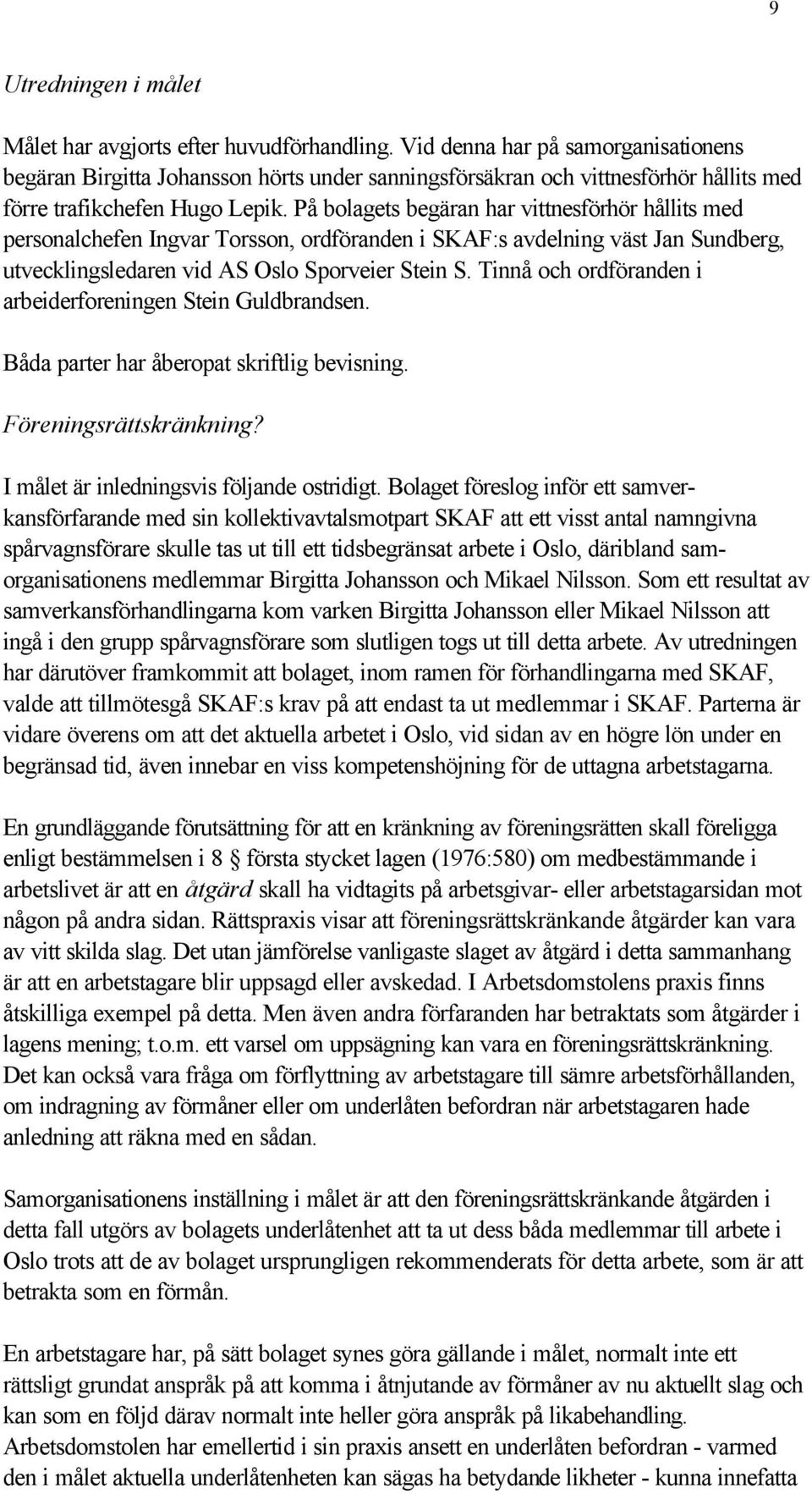 På bolagets begäran har vittnesförhör hållits med personalchefen Ingvar Torsson, ordföranden i SKAF:s avdelning väst Jan Sundberg, utvecklingsledaren vid AS Oslo Sporveier Stein S.