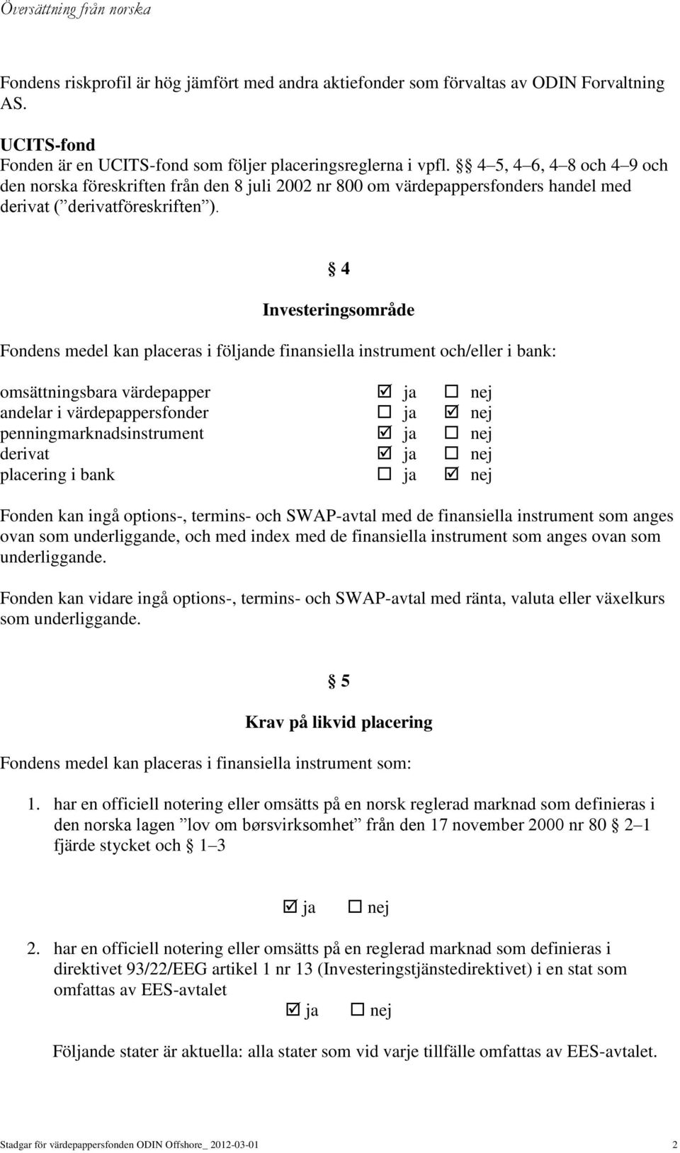 4 Investeringsområde Fondens medel kan placeras i följande finansiella instrument och/eller i bank: omsättningsbara värdepapper ja nej andelar i värdepappersfonder ja nej penningmarknadsinstrument ja