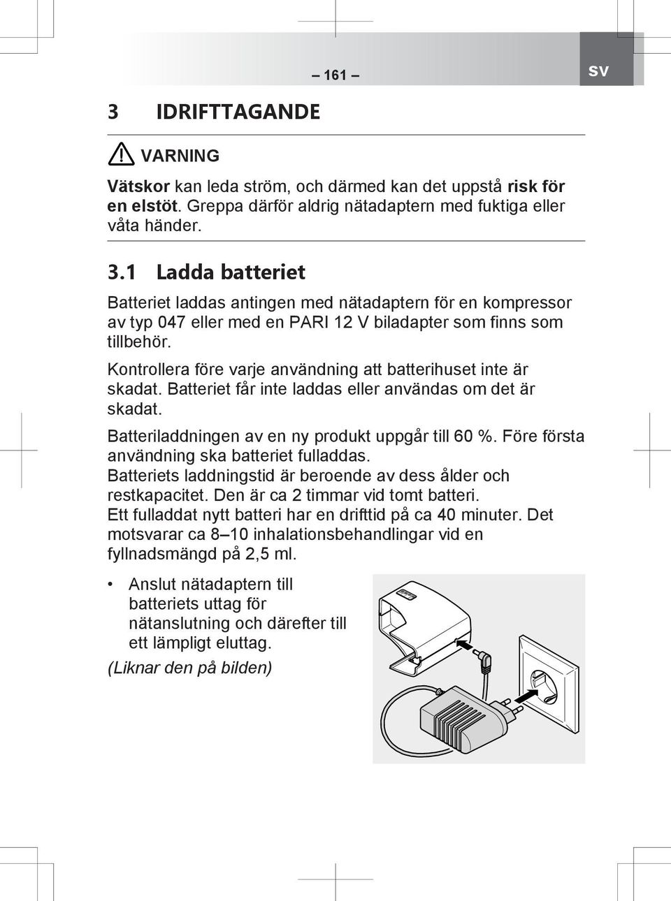 Före första användning ska batteriet fulladdas. Batteriets laddningstid är beroende av dess ålder och restkapacitet. Den är ca 2 timmar vid tomt batteri.