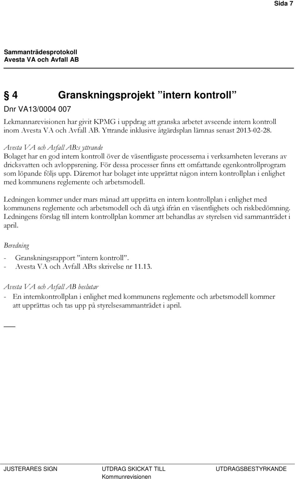 För dessa processer finns ett omfattande egenkontrollprogram som löpande följs upp. Däremot har bolaget inte upprättat någon intern kontrollplan i enlighet med kommunens reglemente och arbetsmodell.
