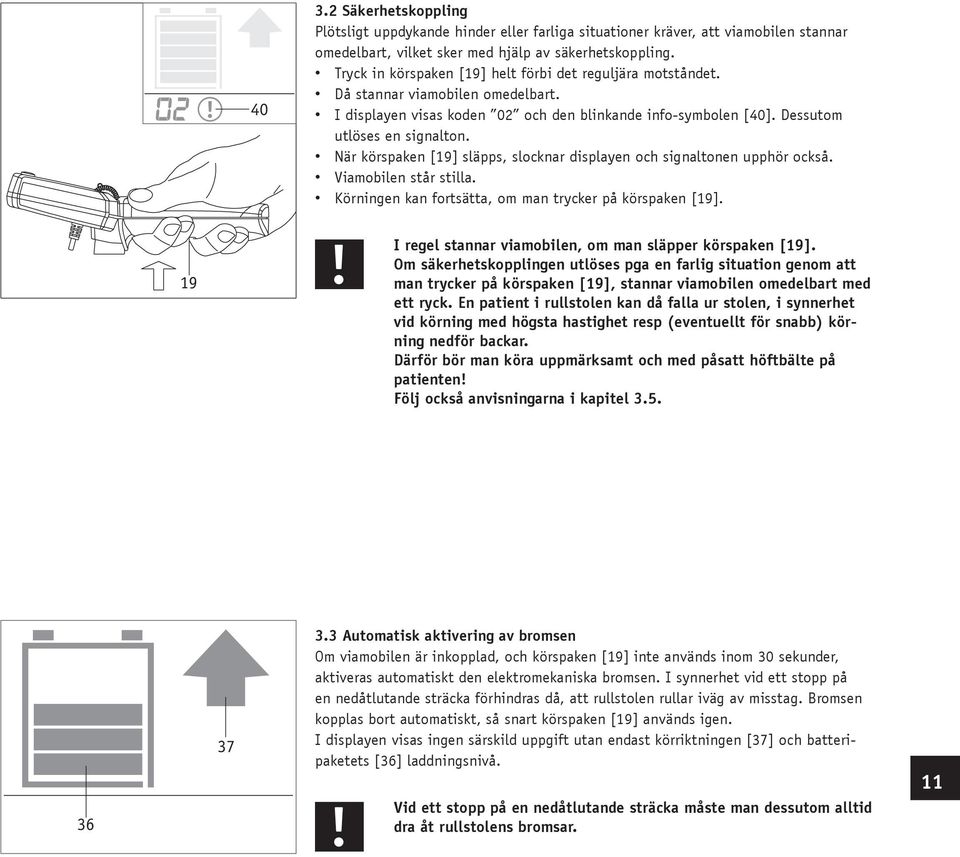 När körspaken [19] släpps, slocknar displayen och signaltonen upphör också. Viamobilen står stilla. Körningen kan fortsätta, om man trycker på körspaken [19].