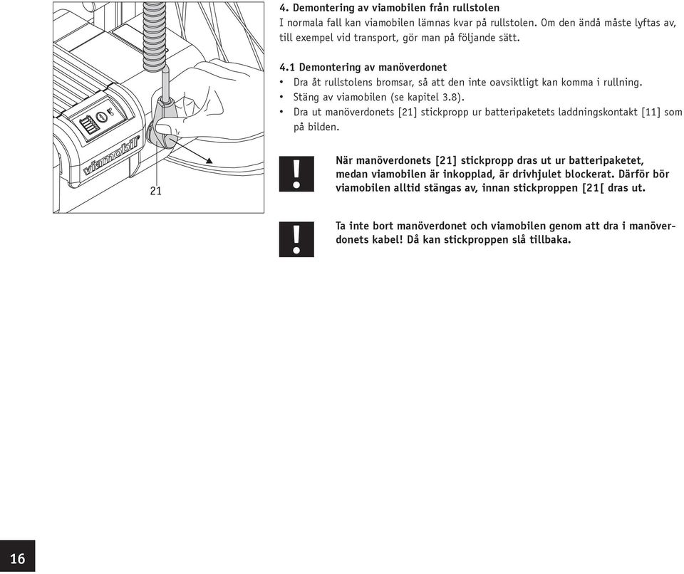 Dra ut manöverdonets [21] stickpropp ur batteripaketets laddningskontakt [11] som på bilden.