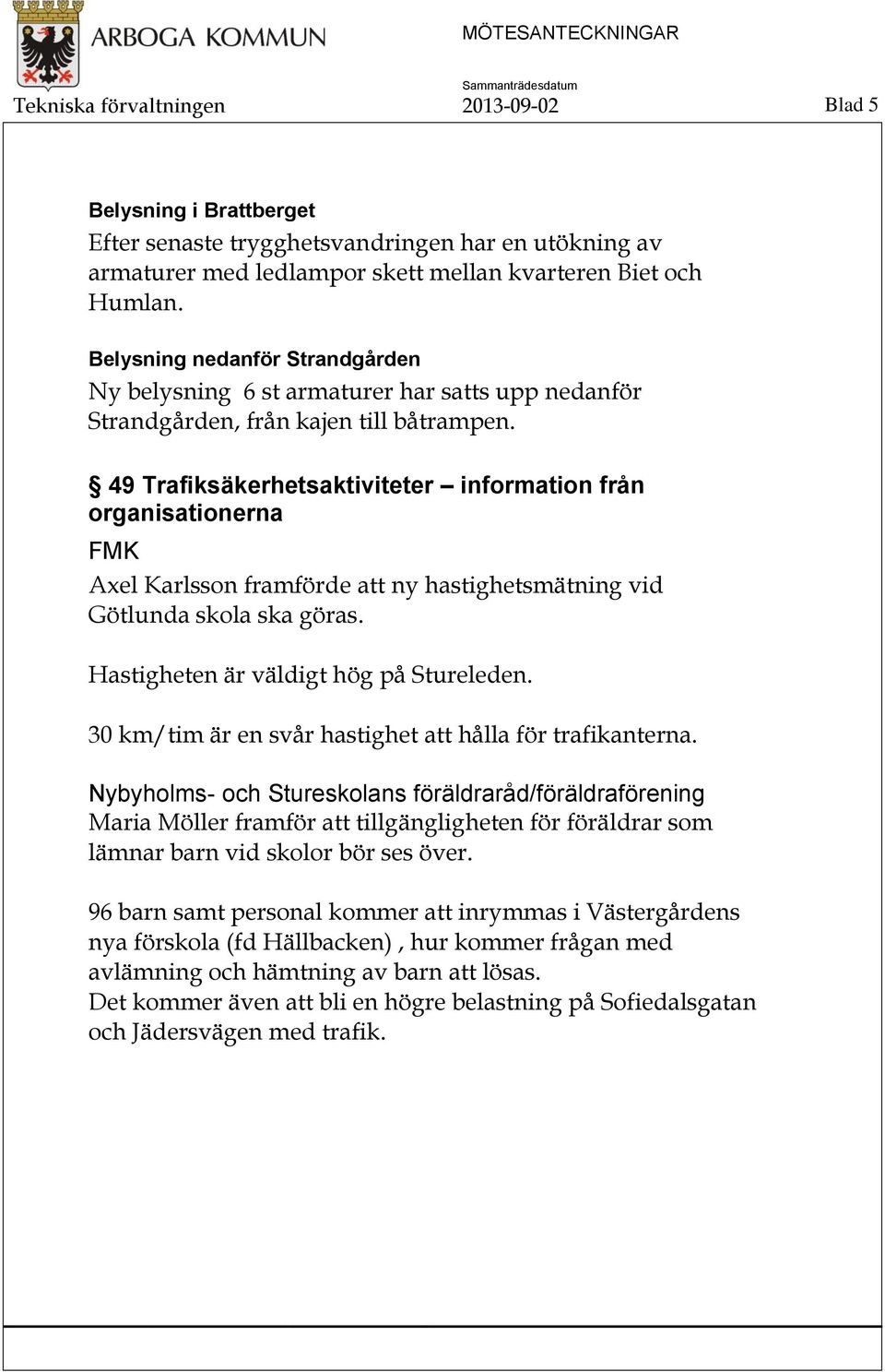 49 Trafiksäkerhetsaktiviteter information från organisationerna FMK Axel Karlsson framförde att ny hastighetsmätning vid Götlunda skola ska göras. Hastigheten är väldigt hög på Stureleden.