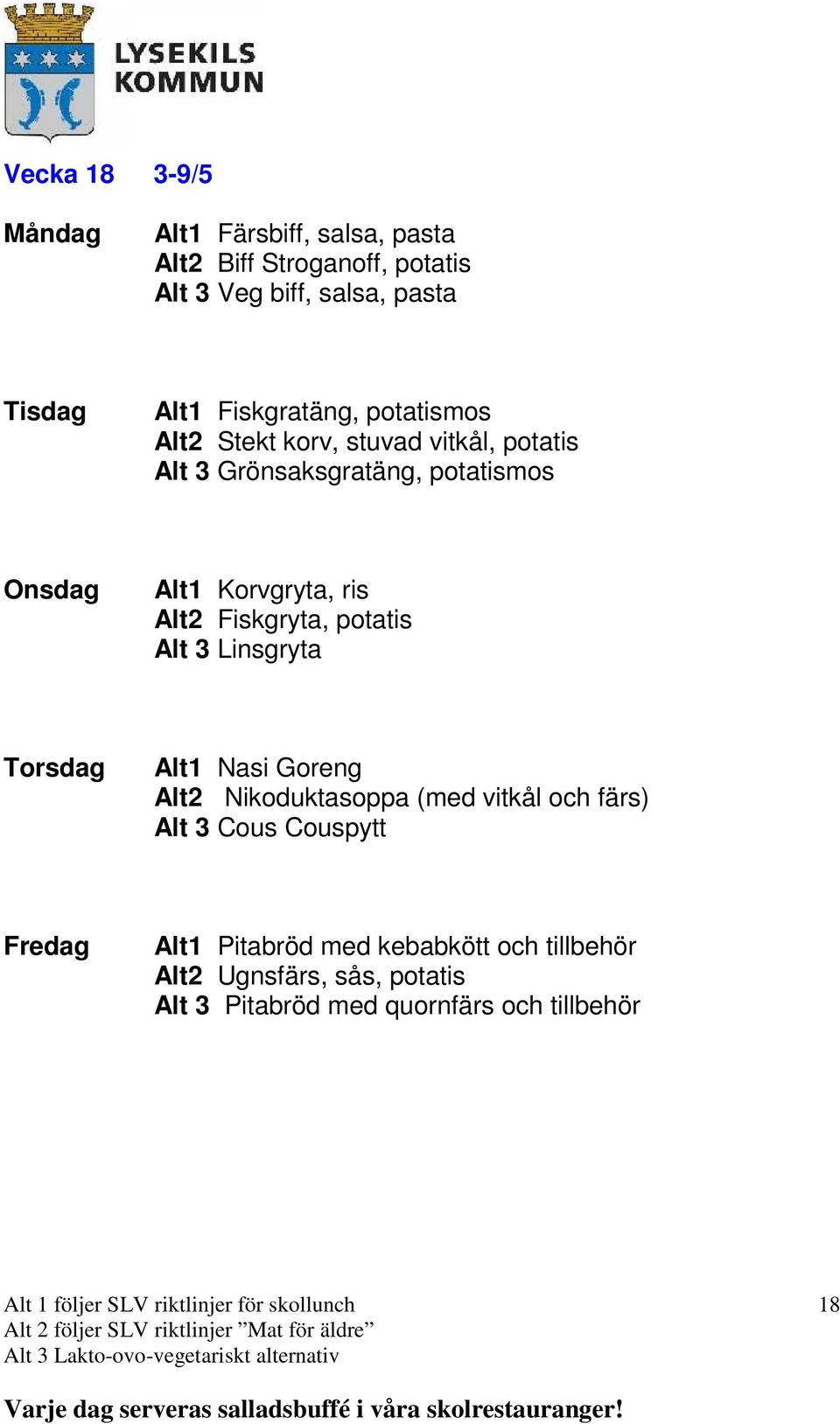 ris Alt2 Fiskgryta, potatis Alt 3 Linsgryta Alt1 Nasi Goreng Alt2 Nikoduktasoppa (med vitkål och färs) Alt 3 Cous