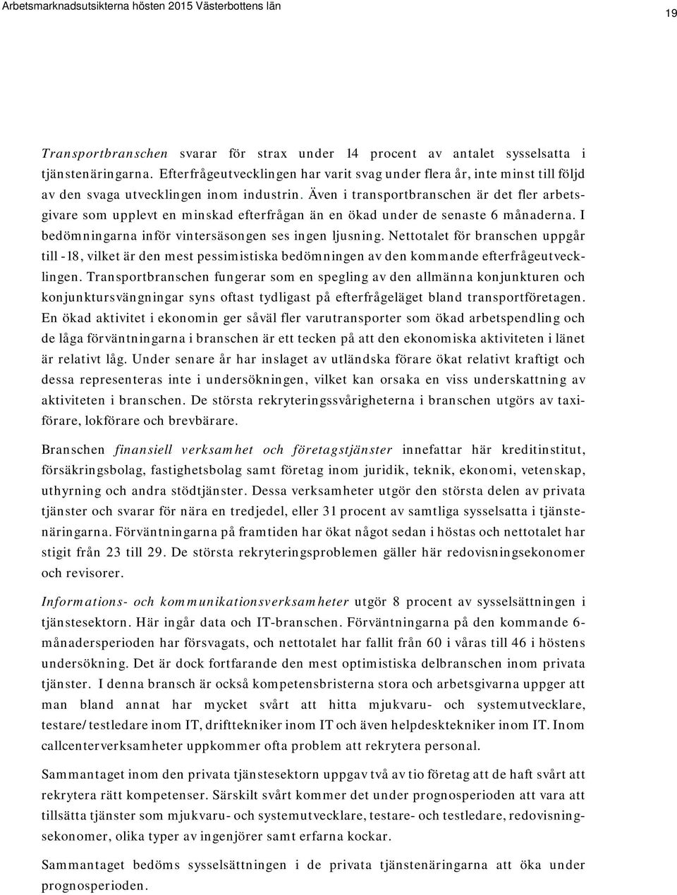 Även i transportbranschen är det fler arbetsgivare som upplevt en minskad efterfrågan än en ökad under de senaste 6 månaderna. I bedömningarna inför vintersäsongen ses ingen ljusning.
