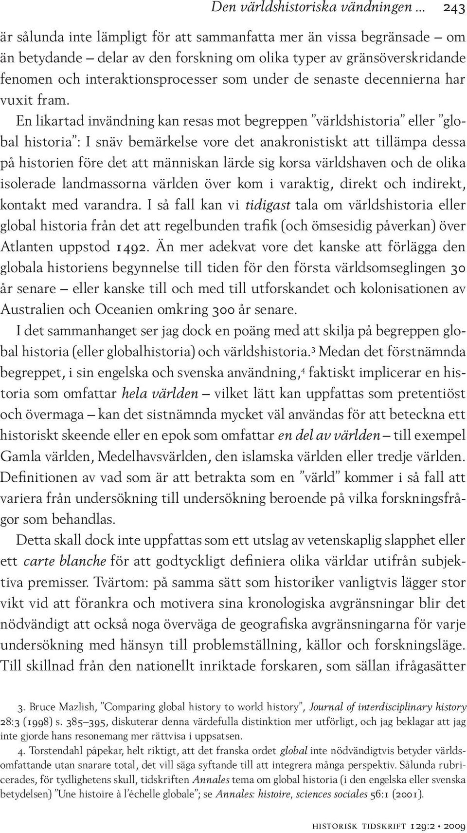 En likartad invändning kan resas mot begreppen världshistoria eller global historia : I snäv bemärkelse vore det anakronistiskt att tillämpa dessa på historien före det att människan lärde sig korsa