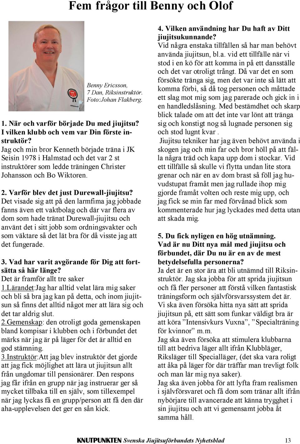 Det visade sig att på den larmfima jag jobbade fanns även ett vaktbolag och där var flera av dom som hade tränat Durewall-jiujitsu och använt det i sitt jobb som ordningsvakter och som väktare så det