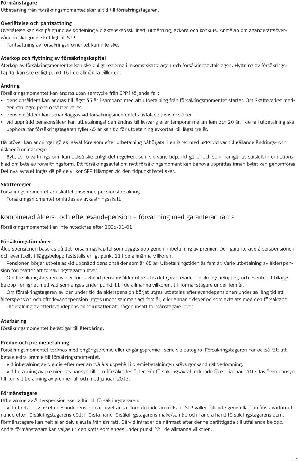 Pantsättning av försäkringsmomentet kan inte ske. Återköp och flyttning av försäkringskapital Återköp av försäkringsmomentet kan ske enligt reglerna i inkomstskattelagen och försäkringsavtalslagen.