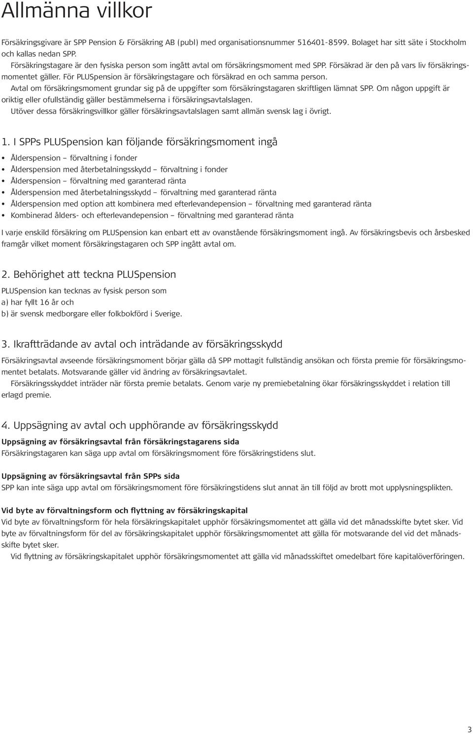 För PLUSpension är försäkringstagare och försäkrad en och samma person. Avtal om försäkringsmoment grundar sig på de uppgifter som försäkringstagaren skriftligen lämnat SPP.