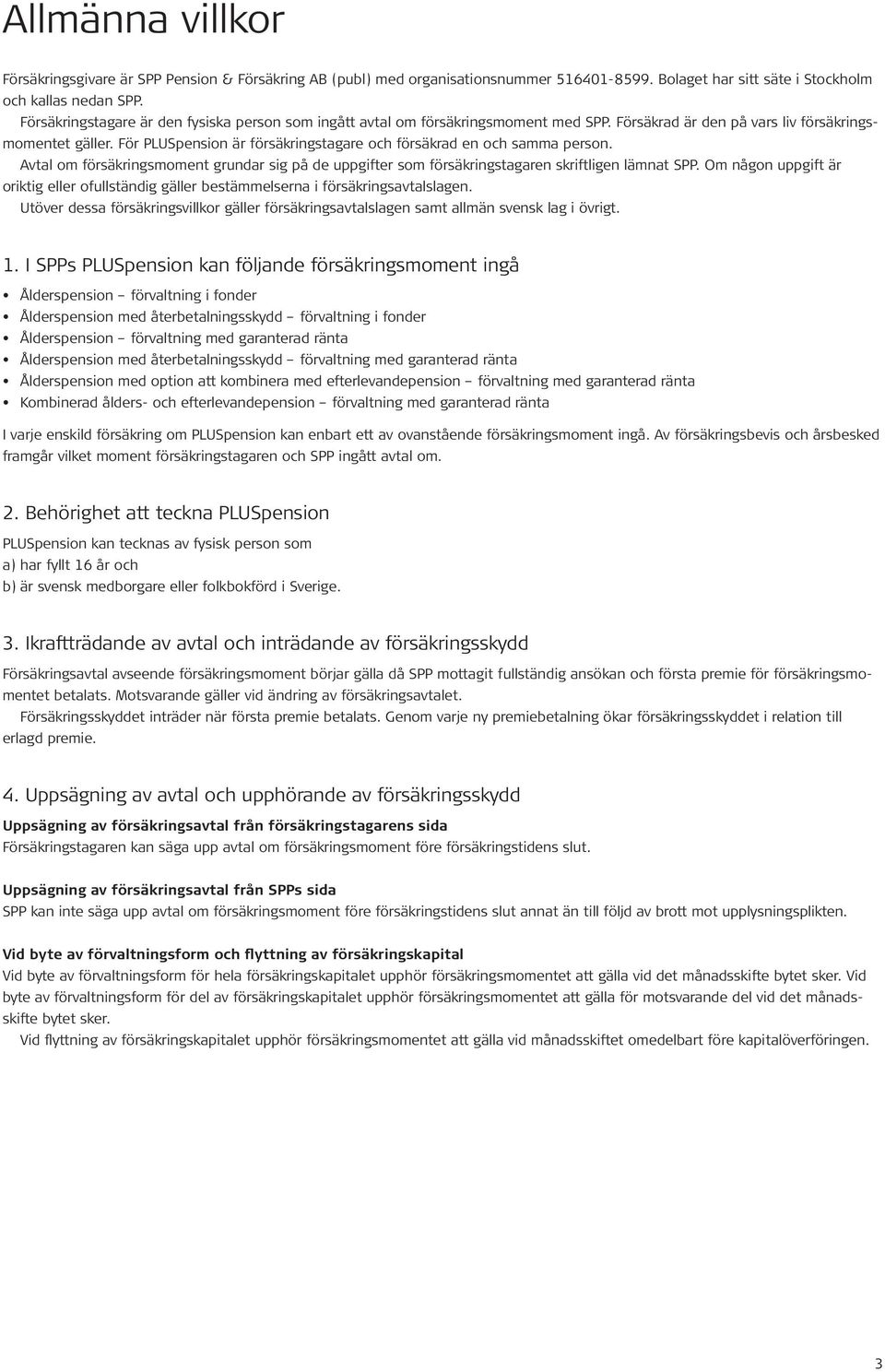 För PLUSpension är försäkringstagare och försäkrad en och samma person. Avtal om försäkringsmoment grundar sig på de uppgifter som försäkringstagaren skriftligen lämnat SPP.