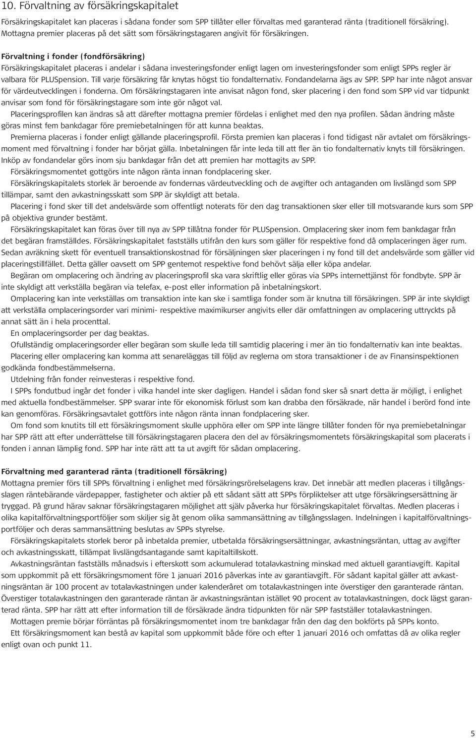 Förvaltning i fonder (fondförsäkring) Försäkringskapitalet placeras i andelar i sådana investeringsfonder enligt lagen om investeringsfonder som enligt SPPs regler är valbara för PLUSpension.