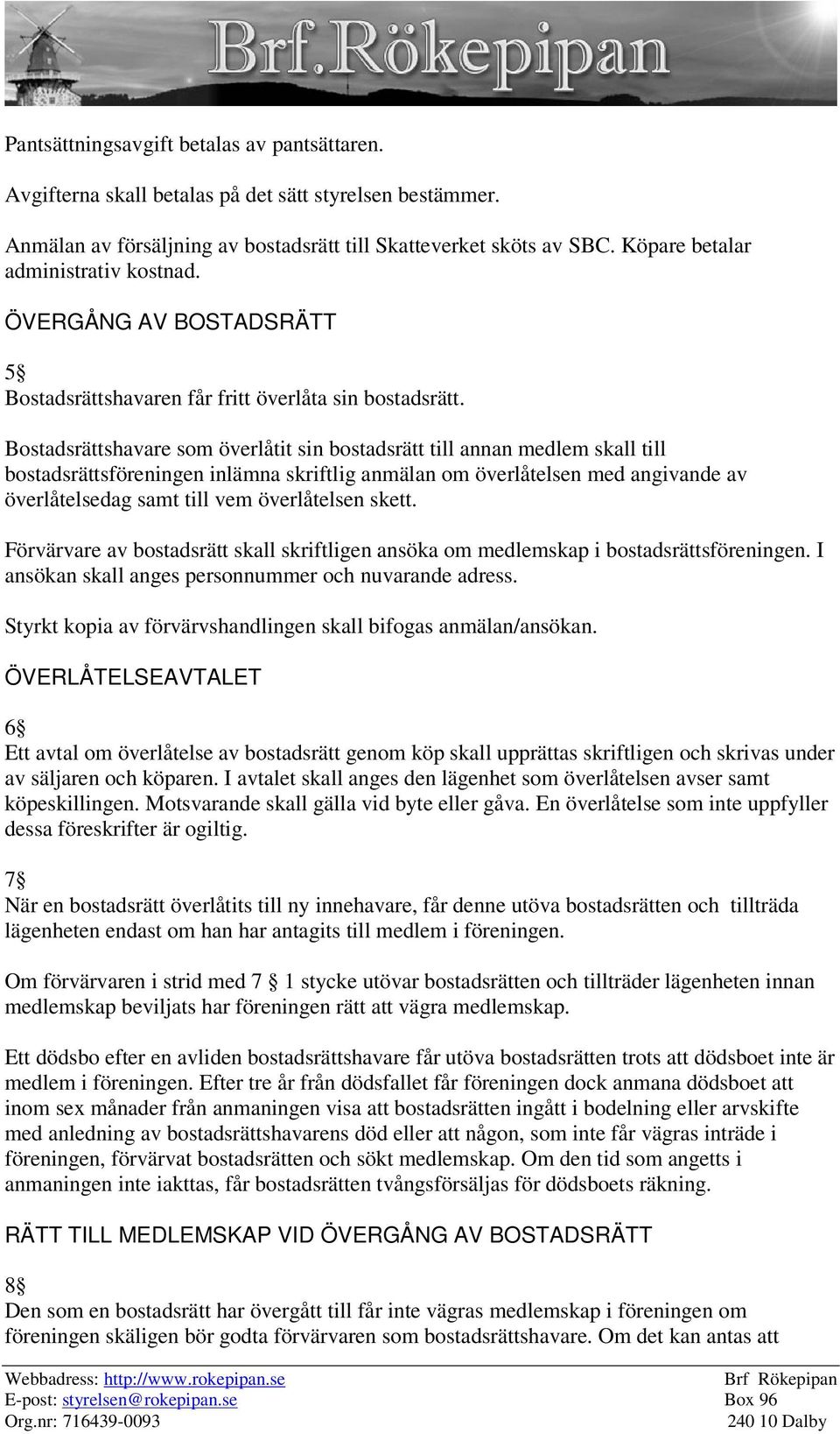 Bostadsrättshavare som överlåtit sin bostadsrätt till annan medlem skall till bostadsrättsföreningen inlämna skriftlig anmälan om överlåtelsen med angivande av överlåtelsedag samt till vem