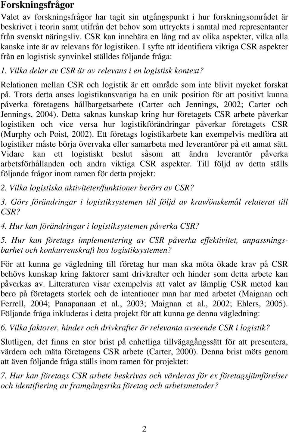 I syfte att identifiera viktiga CSR aspekter från en logistisk synvinkel ställdes följande fråga: 1. Vilka delar av CSR är av relevans i en logistisk kontext?
