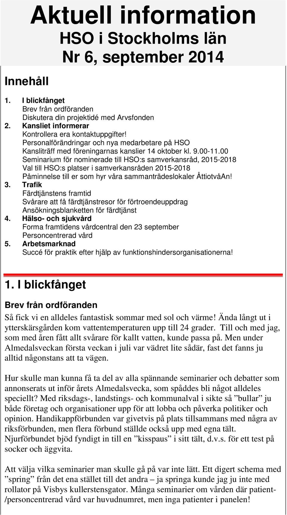 00 Seminarium för nominerade till HSO:s samverkansråd, 2015-2018 Val till HSO:s platser i samverkansråden 2015-2018 Påminnelse till er som hyr våra sammanträdeslokaler ÅttiotvåAn! 3.