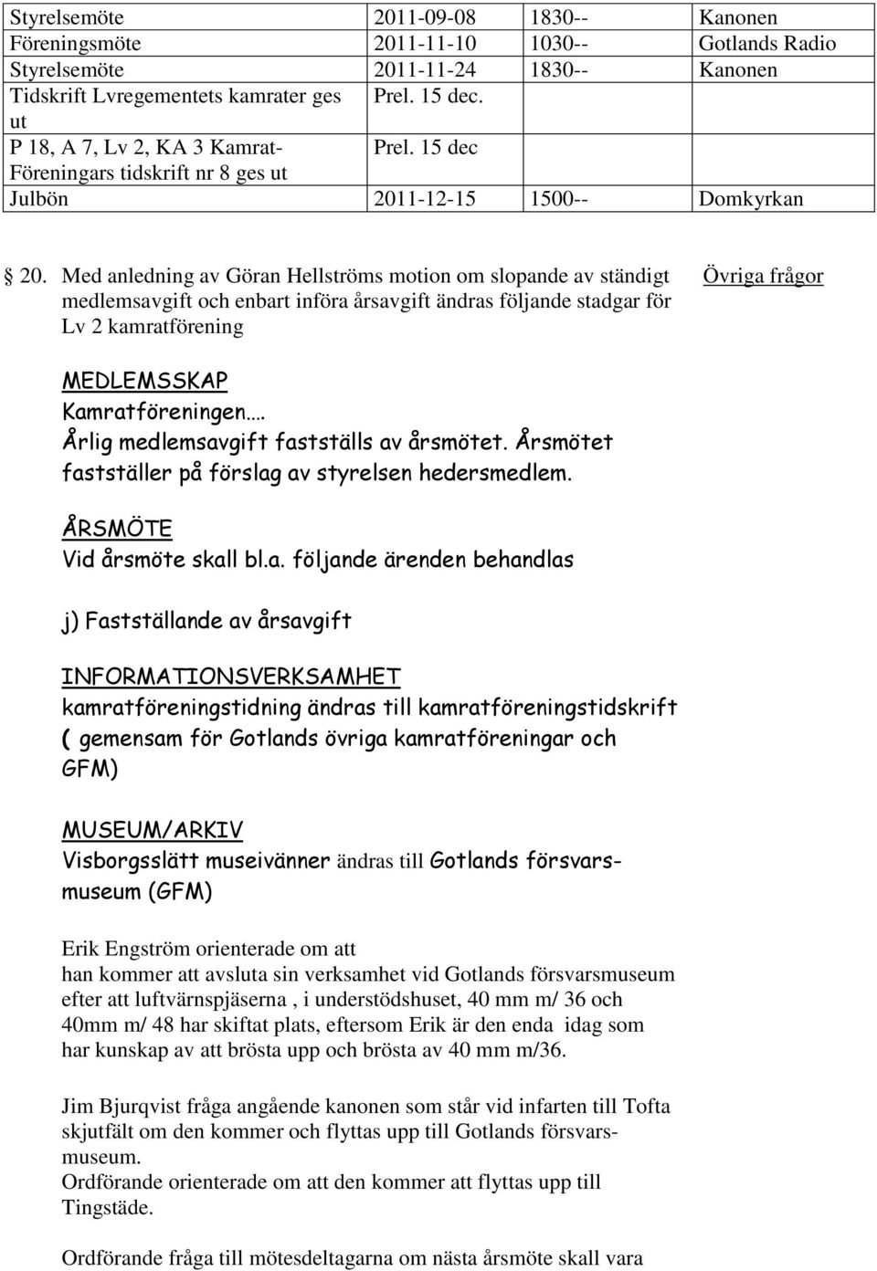 Med anledning av Göran Hellströms motion om slopande av ständigt Övriga frågor medlemsavgift och enbart införa årsavgift ändras följande stadgar för Lv 2 kamratförening MEDLEMSSKAP Kamratföreningen.