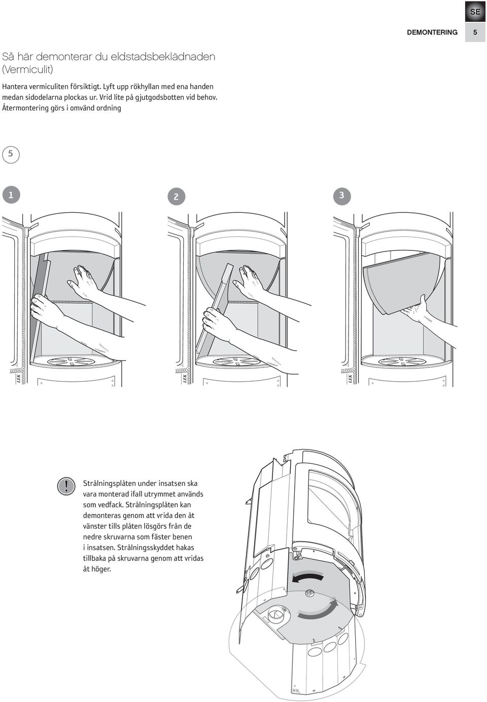 Återmontering görs i omvänd ordning 5 1 3 2! Strålningsplåten under insatsen ska vara monterad ifall utrymmet används som vedfack.
