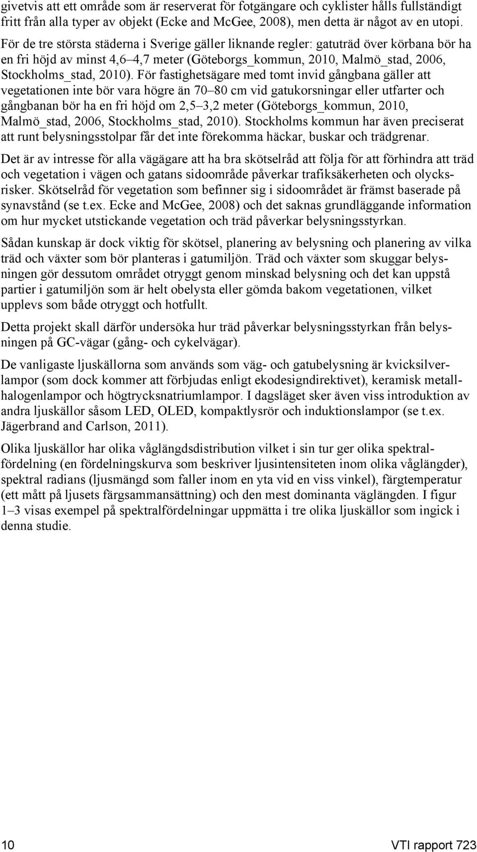 För fastighetsägare med tomt invid gångbana gäller att vegetationen inte bör vara högre än 70 80 cm vid gatukorsningar eller utfarter och gångbanan bör ha en fri höjd om 2,5 3,2 meter