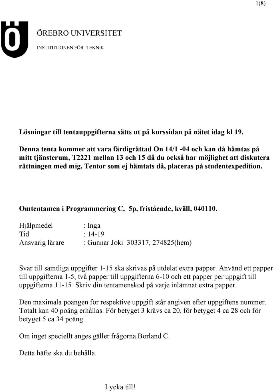 Tentor som ej hämtats då, placeras på studentexpedition. Omtentamen i Programmering C, 5p, fristående, kväll, 040110.