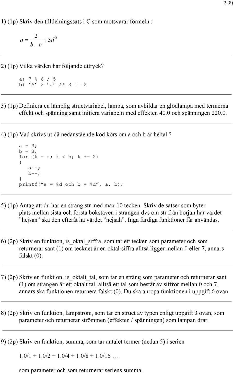 0 och spänningen 220.0. 4) (1p) Vad skrivs ut då nedanstående kod körs om a och b är heltal?