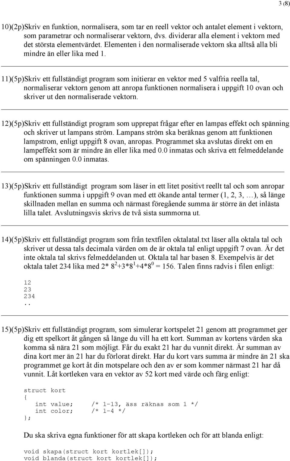 11)(5p)Skriv ett fullständigt program som initierar en vektor med 5 valfria reella tal, normaliserar vektorn genom att anropa funktionen normalisera i uppgift 10 ovan och skriver ut den normaliserade