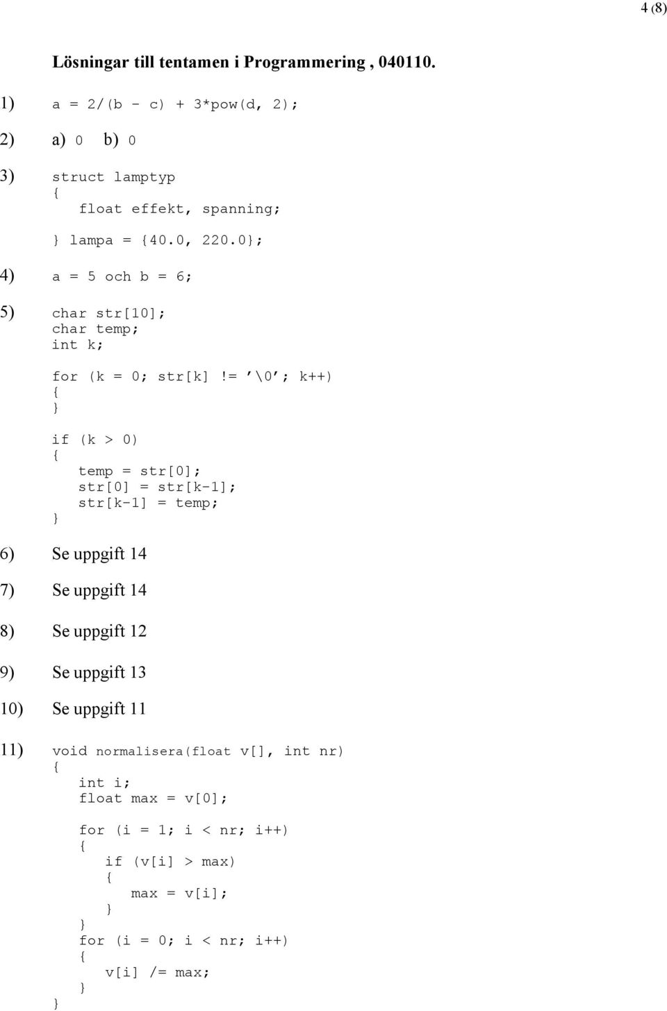 0; 4) a = 5 och b = 6; 5) char str[10]; char temp; int k; for (k = 0; str[k]!