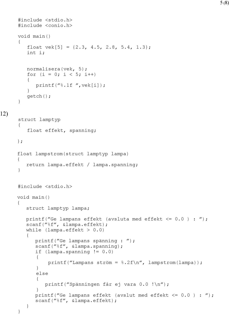 h> struct lamptyp lampa; printf( Ge lampans effekt (avsluta med effekt <= 0.0 ) : ); scanf( %f, &lampa.effekt); while (lampa.effekt > 0.