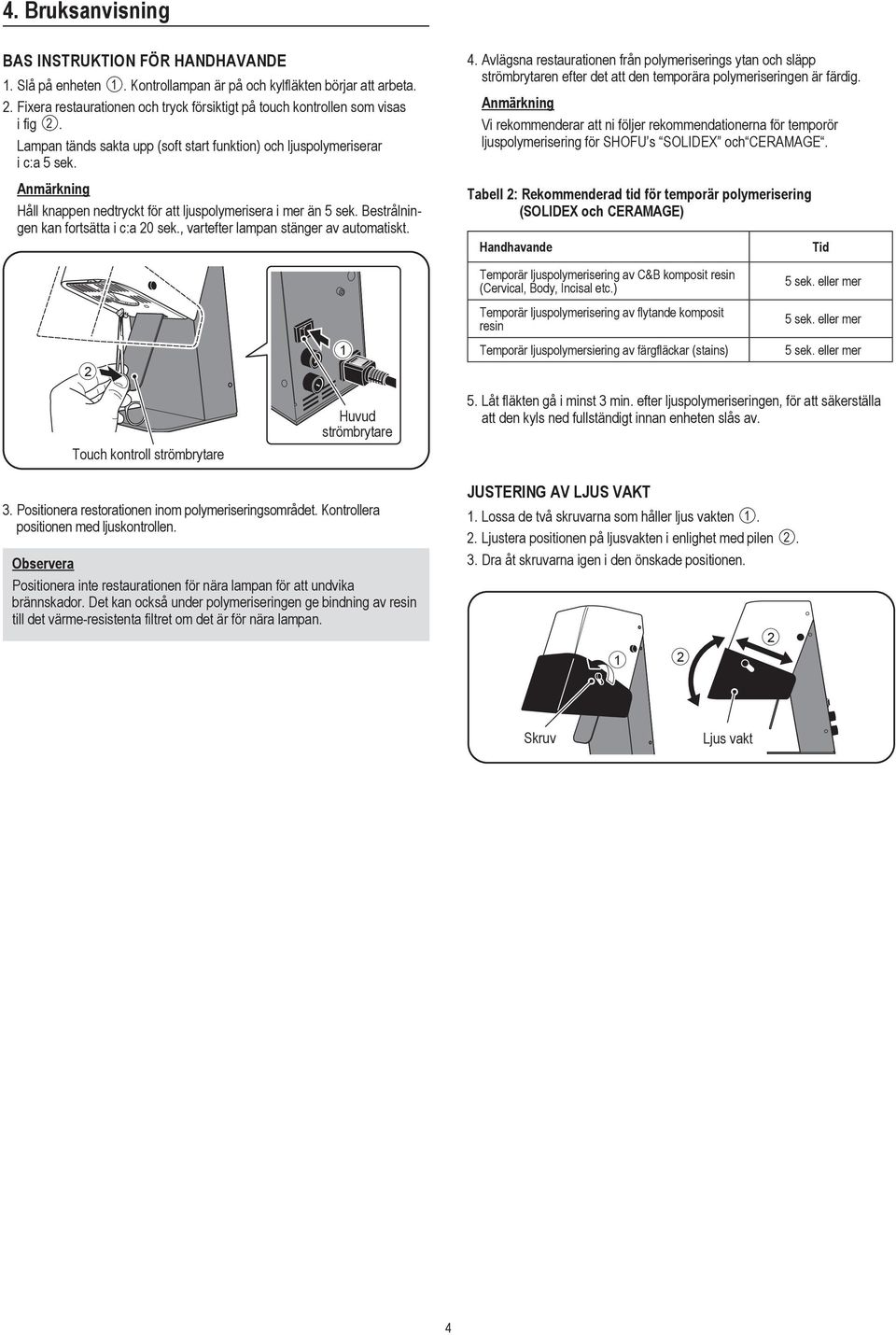 , vartefter lampan stänger av automatiskt. 4. Avlägsna restaurationen från polymeriserings ytan och släpp strömbrytaren efter det att den temporära polymeriseringen är färdig.