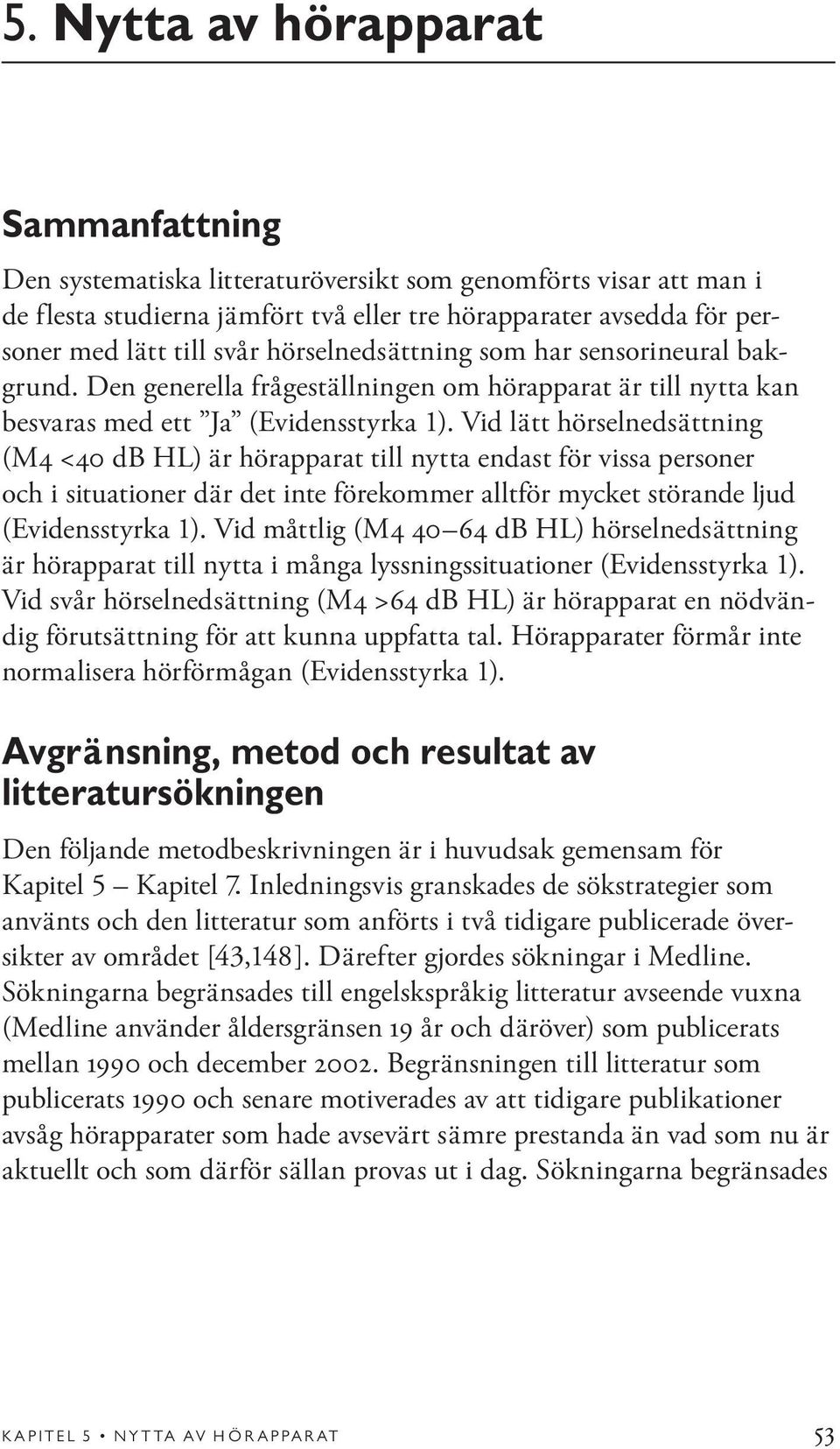 Vid lätt hörselnedsättning (M4 <40 db HL) är hörapparat till nytta endast för vissa personer och i situationer där det inte förekommer alltför mycket störande ljud (Evidensstyrka 1).