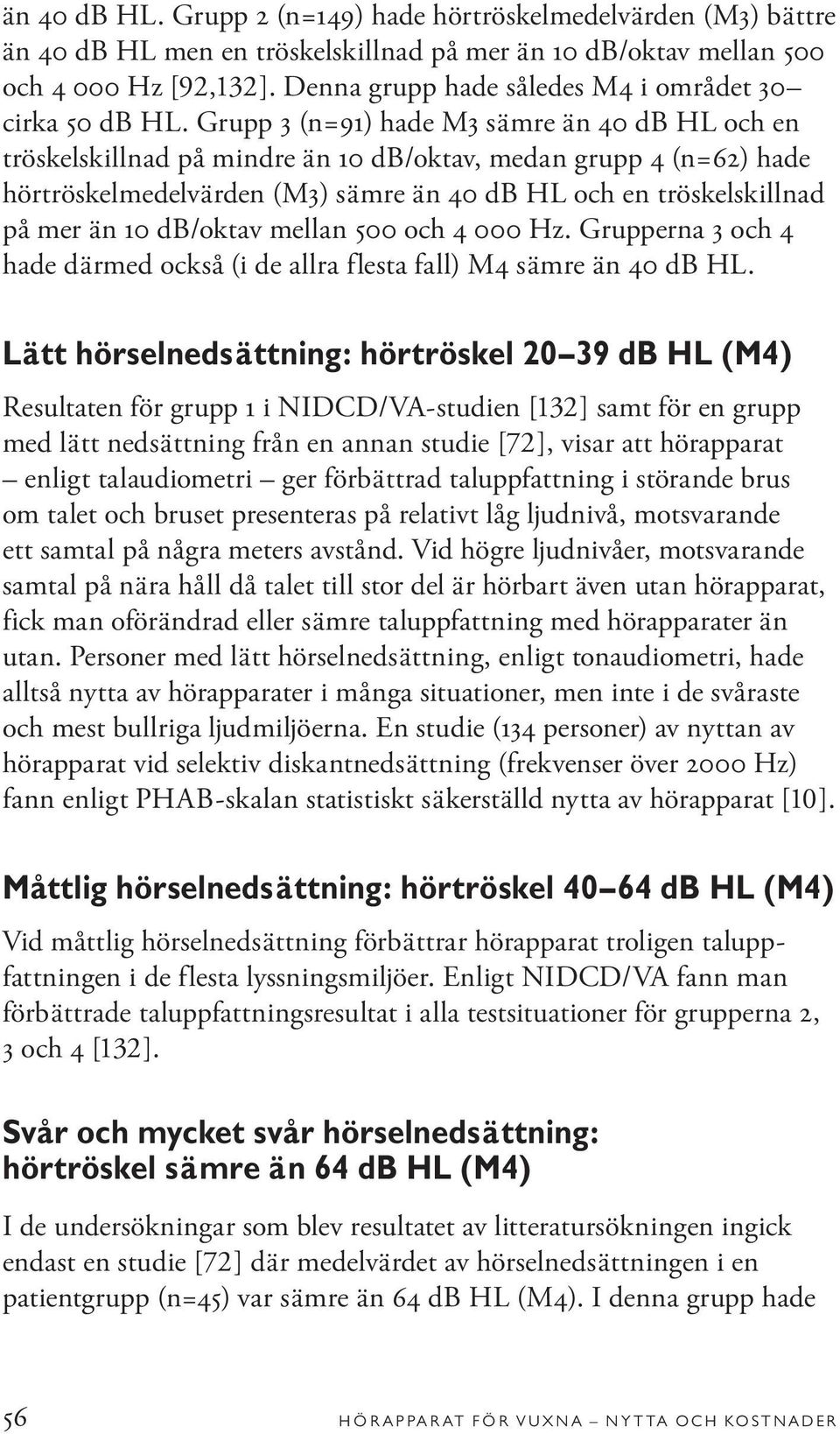 Grupp 3 (n=91) hade M3 sämre än 40 db HL och en tröskelskillnad på mindre än 10 db/oktav, medan grupp 4 (n=62) hade hörtröskelmedelvärden (M3) sämre än 40 db HL och en tröskelskillnad på mer än 10