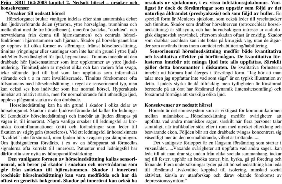 och mellanörat med de tre hörselbenen), inneröra (snäcka, cochlea, och nervtrådarna från denna till hjärnstammen) och centrala hörselfunktioner i hjärnstammen och hjärnan.