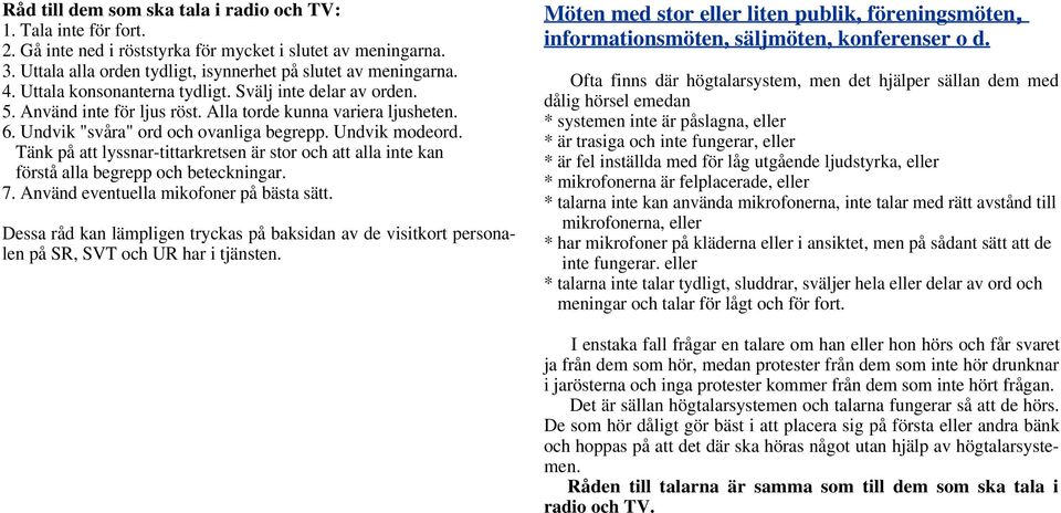 Tänk på att lyssnar-tittarkretsen är stor och att alla inte kan förstå alla begrepp och beteckningar. 7. Använd eventuella mikofoner på bästa sätt.