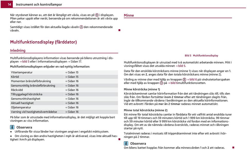 Minne Multifunktionsdisplay (färddator) Inledning Multifunktionsdisplayens information visas beroende på bilens utrustning i displayen bild 5 eller i informationsdisplayen Sidan 17.