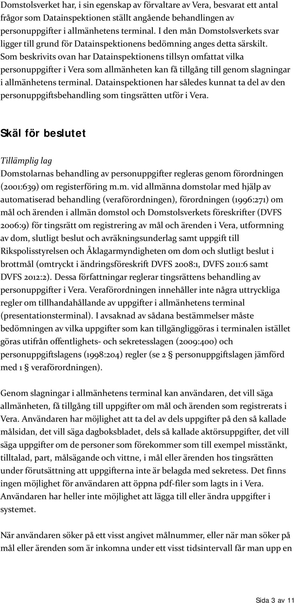 Som beskrivits ovan har Datainspektionens tillsyn omfattat vilka personuppgifter i Vera som allmänheten kan få tillgång till genom slagningar i allmänhetens terminal.