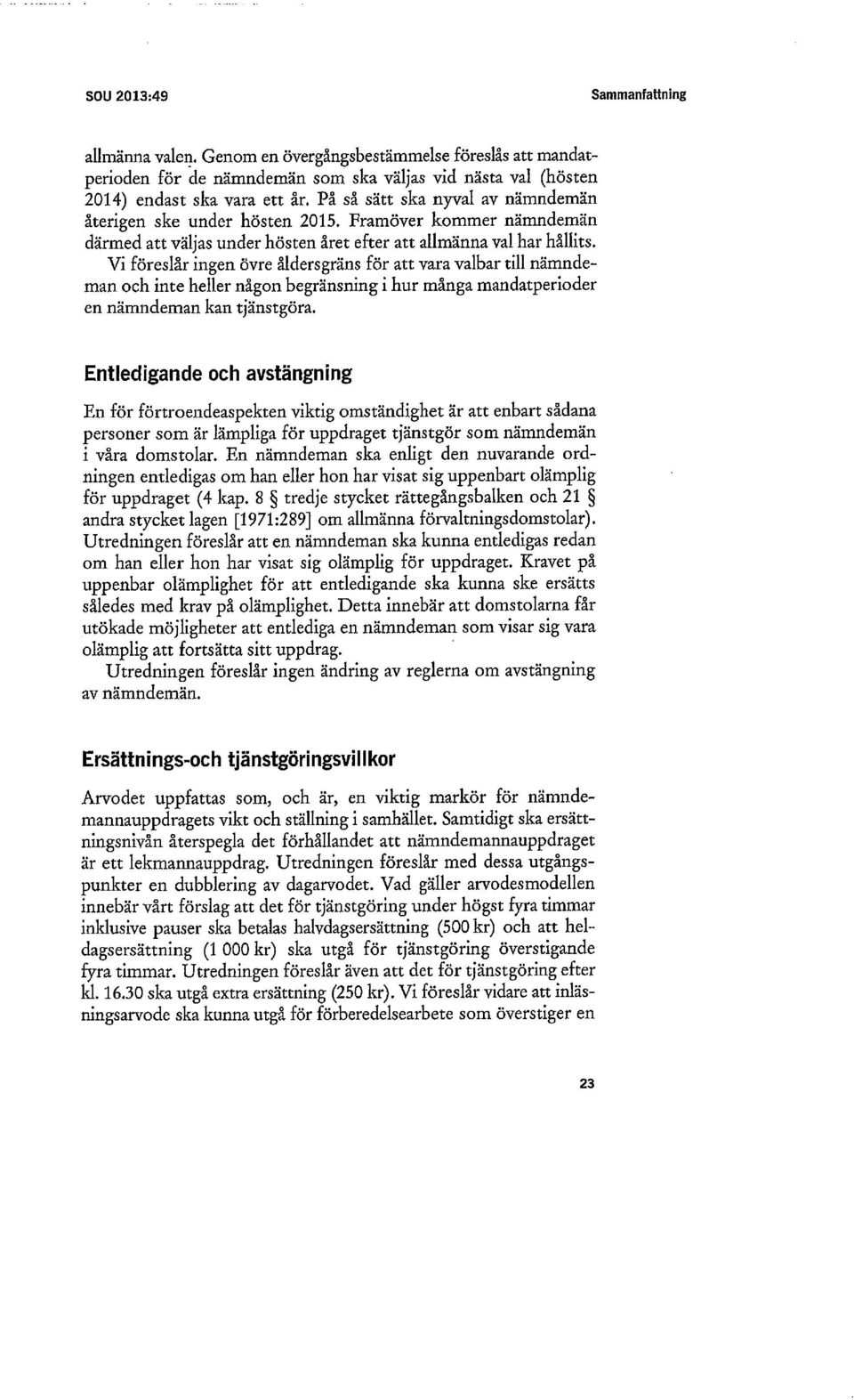 Vi föreslår ingen övre åldersgräns för att vara valbar till nämndeman och inte heller någon begränsning i hur många mandatperioder en nämndeman kan tjänstgöra.