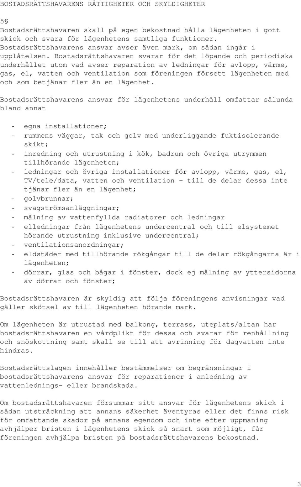Bostadsrättshavaren svarar för det löpande och periodiska underhållet utom vad avser reparation av ledningar för avlopp, värme, gas, el, vatten och ventilation som föreningen försett lägenheten med