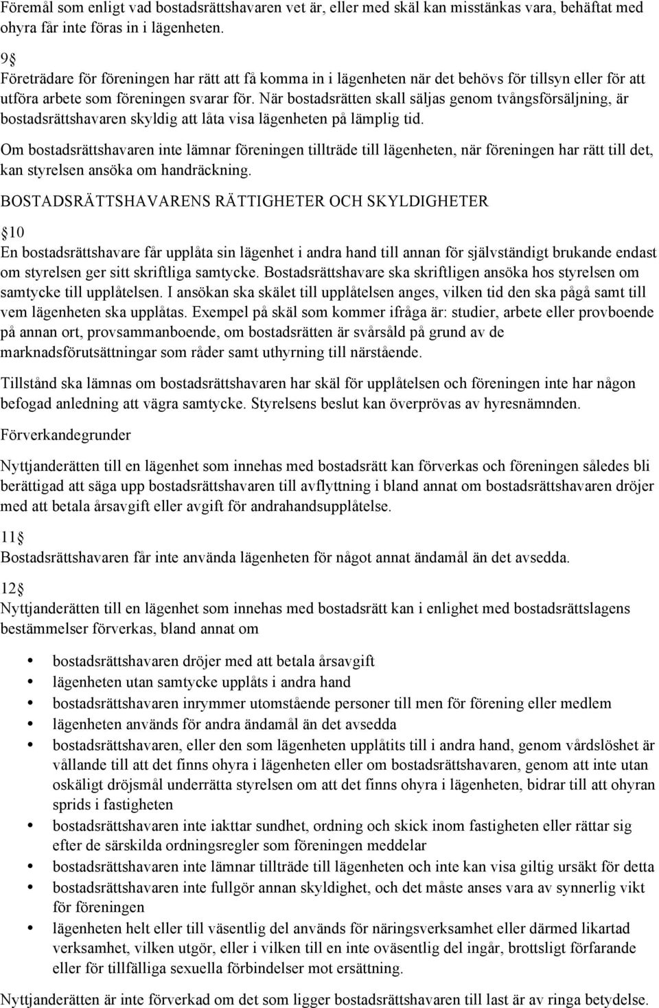 När bostadsrätten skall säljas genom tvångsförsäljning, är bostadsrättshavaren skyldig att låta visa lägenheten på lämplig tid.