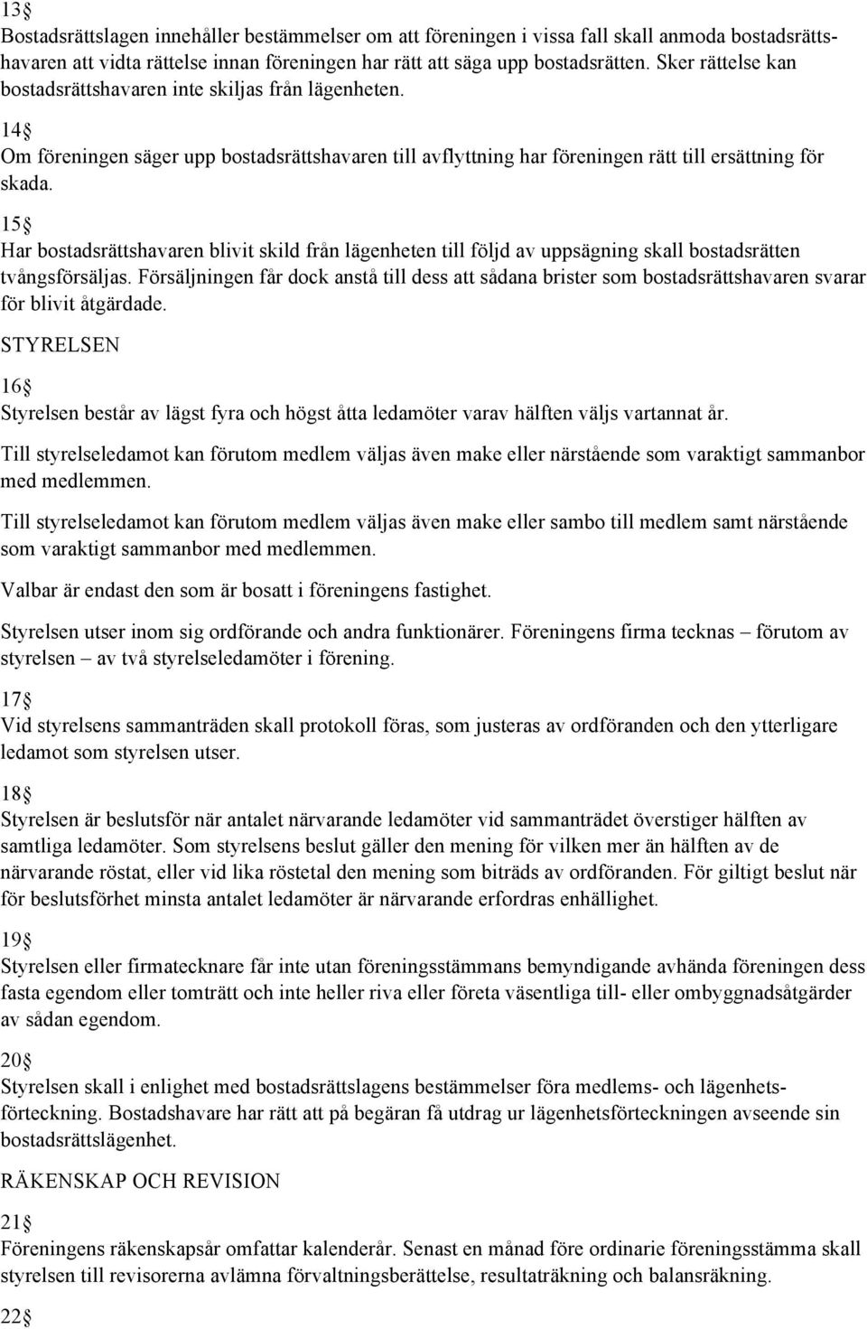 15 Har bostadsrättshavaren blivit skild från lägenheten till följd av uppsägning skall bostadsrätten tvångsförsäljas.