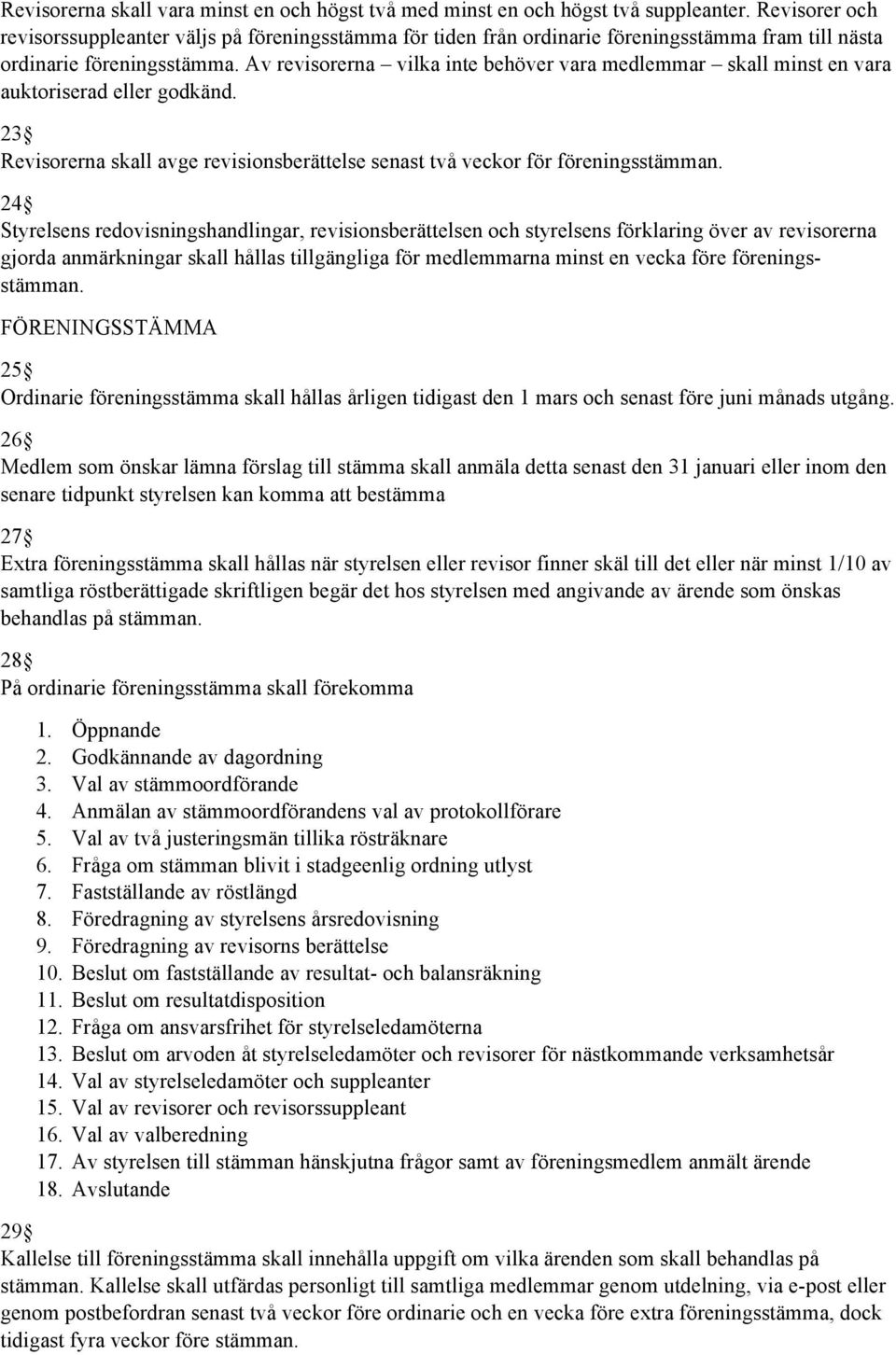 Av revisorerna vilka inte behöver vara medlemmar skall minst en vara auktoriserad eller godkänd. 23 Revisorerna skall avge revisionsberättelse senast två veckor för föreningsstämman.