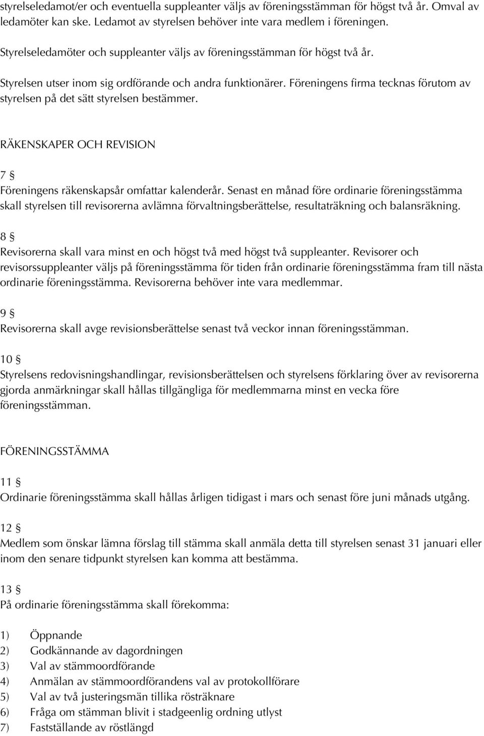 Föreningens firma tecknas förutom av styrelsen på det sätt styrelsen bestämmer. RÄKENSKAPER OCH REVISION 7 Föreningens räkenskapsår omfattar kalenderår.