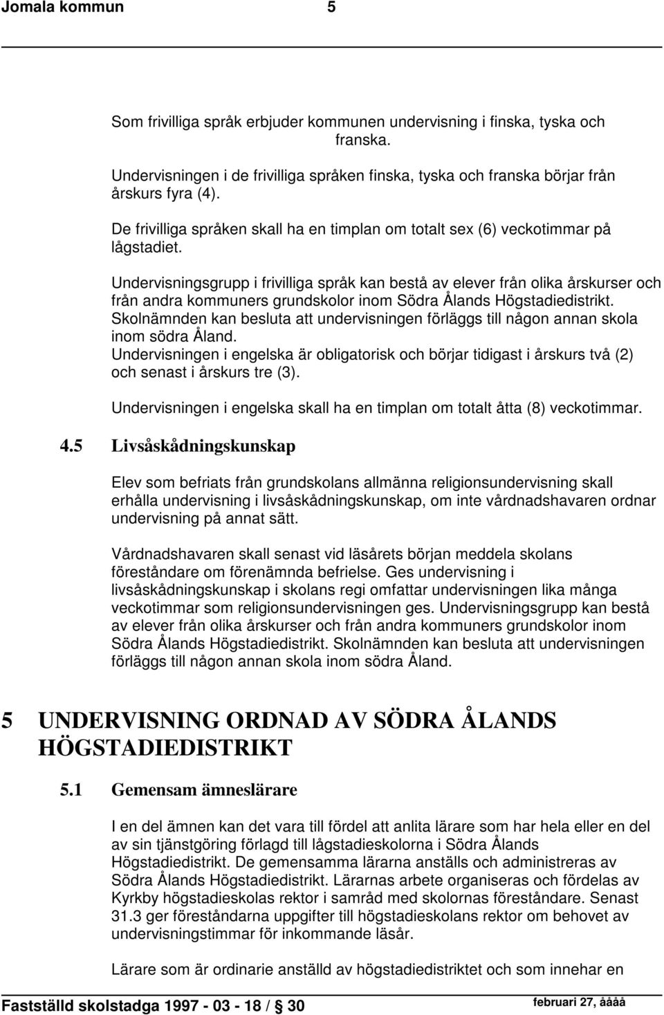 Undervisningsgrupp i frivilliga språk kan bestå av elever från olika årskurser och från andra kommuners grundskolor inom Södra Ålands Högstadiedistrikt.